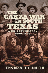 The Garza War in South Texas: A Military History 1890-1893