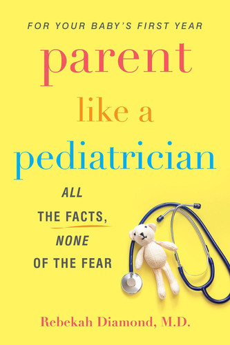 Parent Like a Pediatrician: All the Facts None of the Fear Parent Like a Pediatrician: All the Facts None of the Fear