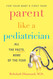Parent Like a Pediatrician: All the Facts None of the Fear Parent Like a Pediatrician: All the Facts None of the Fear