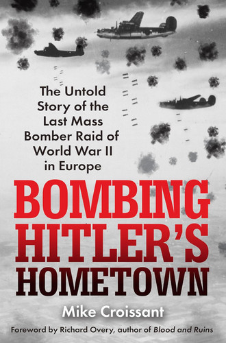 Bombing Hitler's Hometown: The Untold Story of the Last Mass Bomber