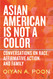 Asian American Is Not a Color: Conversations on Race Affirmative