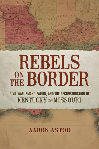 Rebels on the Border: Civil War Emancipation and the Reconstruction Rebels on the Border: Civil War Emancipation and the Reconstruction