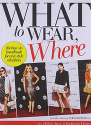 What to Wear Where: The How-to Handbook for Any Style Situation