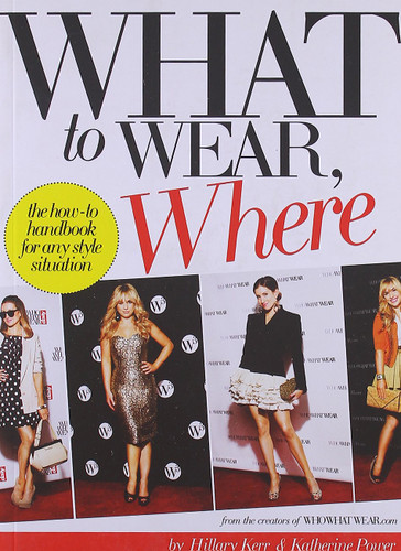 What to Wear Where: The How-to Handbook for Any Style Situation