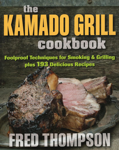 The Kamado Grill Cookbook: Foolproof Techniques for Smoking &