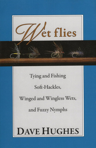 Wet Flies: Tying and Fishing Soft-Hackles Winged and Wingless Wets