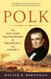 Polk: The Man Who Transformed the Presidency and America