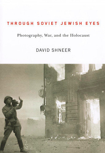 Through Soviet Jewish Eyes: Photography War and the Holocaust