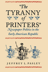 The Tyranny of Printers": Newspaper Politics in the Early American