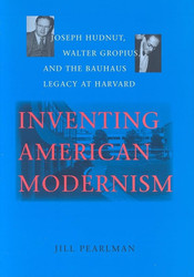 Inventing American Modernism: Joseph Hudnut Walter Gropius and the