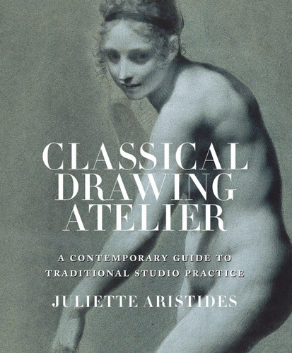 Classical Drawing Atelier: A Contemporary Guide to Traditional Studio