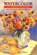 Watercolor for the Serious Beginner: Basic Lessons in Becoming a Good