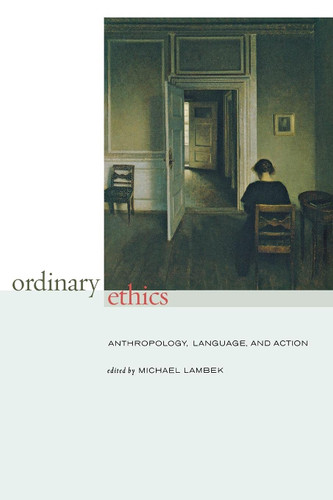 Ordinary Ethics: Anthropology Language and Action Ordinary Ethics: Anthropology Language and Action