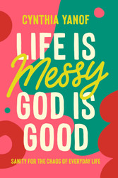 Life Is Messy God Is Good: Sanity for the Chaos of Everyday Life