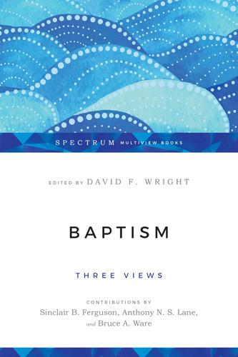 Baptism: Three Views (Spectrum Multiview Book Series)