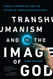 Transhumanism and the Image of God: Today's Technology and the Future