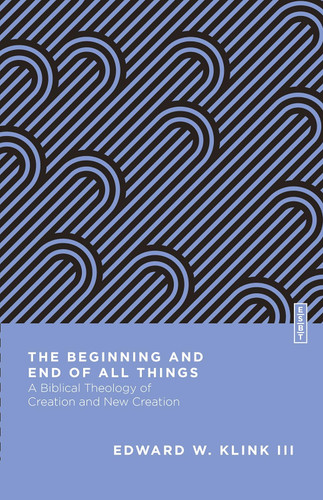 The Beginning and End of All Things: A Biblical Theology of Creation