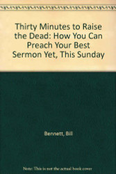 Thirty Minutes to Raise the Dead: How You Can Preach Your Best Sermon