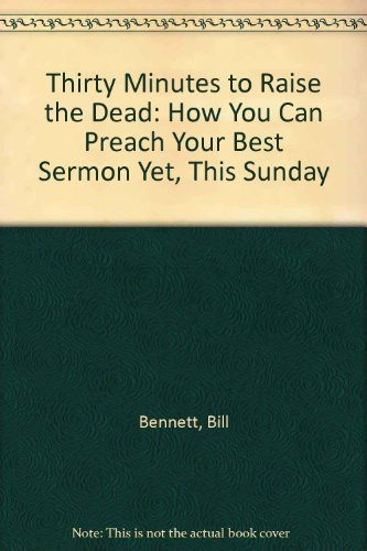 Thirty Minutes to Raise the Dead: How You Can Preach Your Best Sermon
