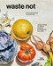 Waste Not: How To Get The Most From Your Food