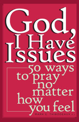 God I Have Issues: 50 Ways to Pray No Matter How You Feel
