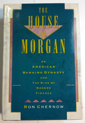 The House of Morgan: An American Banking Dynasty and the Rise of