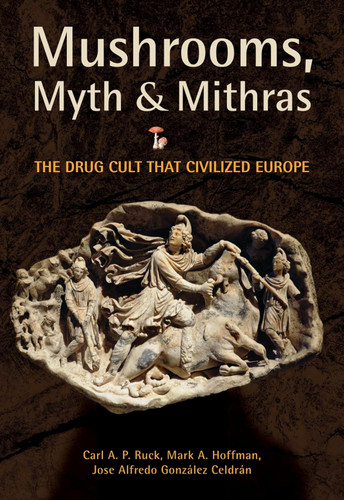 Mushrooms Myth and Mithras: The Drug Cult that Civilized Europe