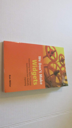 We Don't Make Widgets: Overcoming the Myths That Keep Government From
