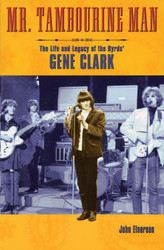 Mr. Tambourine Man: The Life and Legacy of The Byrds' Gene Clark