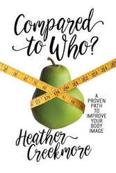 Compared to Who?: A Proven Path to Improve Your Body Image