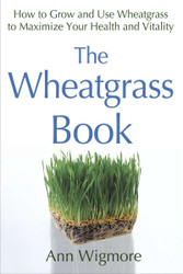 The Wheatgrass Book: How to Grow and Use Wheatgrass to Maximize Your