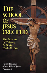 The School of Jesus Crucified: The Lessons of Calvary in Daily