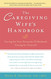 The Caregiving Wife's Handbook: Caring for Your Seriously Ill Husband
