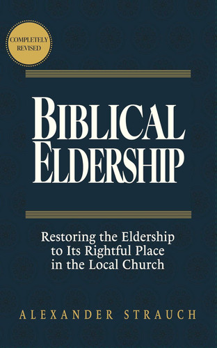 Biblical Eldership: Restoring the Eldership to Its Rightful Place in