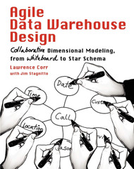 Agile Data Warehouse Design: Collaborative Dimensional Modeling from