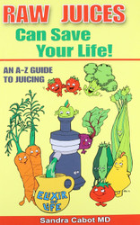 Raw Juices Can Save Your Life: An A-Z Guide to Juicing.