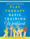 Play Therapy Basic Training Workbook: A Manual for Learning and Play Therapy Basic Training Workbook: A Manual for Learning and