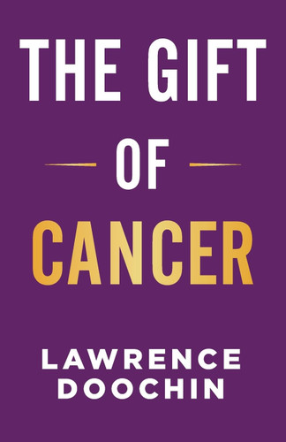 The Gift Of Cancer: My Cancer Journey Of Encouragement Inspiration