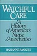 Watchful Care A History of America's Nurse Anesthetists