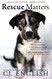 Rescue Matters: Four years. Four thousand dogs. An incredible true