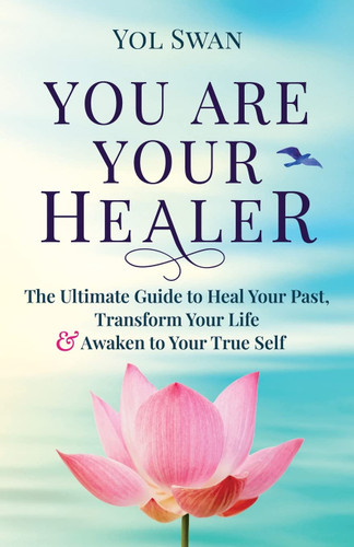 You Are Your Healer: The Ultimate Guide to Heal Your Past Transform