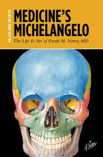 Medicine's Michelangelo: The Life & Art of Frank H. Netter M.D.