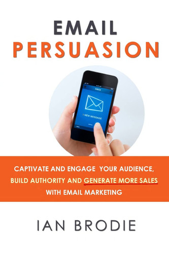 Email Persuasion: Captivate and Engage Your Audience Build Authority