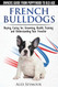 French Bulldogs - Owners Guide from Puppy to Old Age. Buying Caring