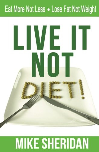 Live It NOT Diet!: Eat More Not Less. Lose Fat Not Weight