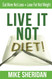Live It NOT Diet!: Eat More Not Less. Lose Fat Not Weight