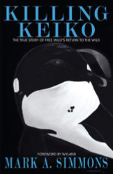 Killing Keiko: The True Story of Free Willy's Return to the Wild