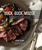 Buck Buck Moose: Recipes and Techniques for Cooking Deer Elk Moose