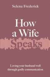 How a Wife Speaks: Loving Your Husband Well Through Godly