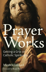 Prayer Works: Getting a Grip on Catholic Spirituality